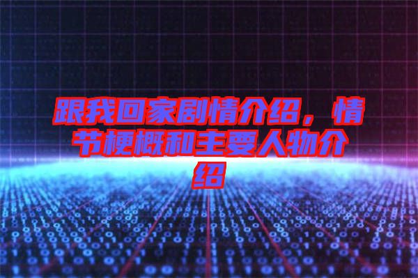 跟我回家劇情介紹，情節梗概和主要人物介紹