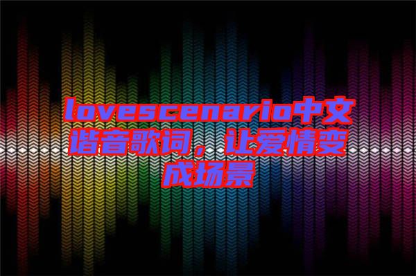 lovescenario中文諧音歌詞，讓愛情變成場景