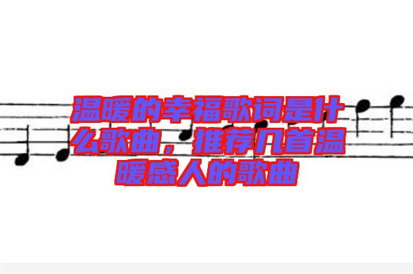 溫暖的幸福歌詞是什么歌曲，推薦幾首溫暖感人的歌曲