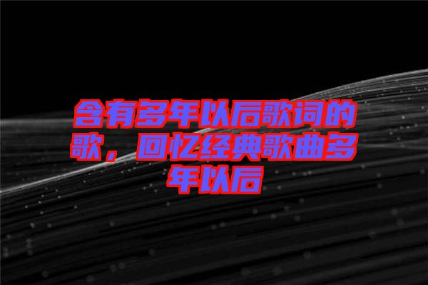 含有多年以后歌詞的歌，回憶經典歌曲多年以后