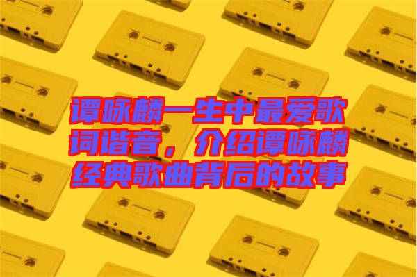 譚詠麟一生中最愛歌詞諧音，介紹譚詠麟經典歌曲背后的故事