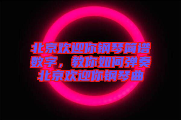 北京歡迎你鋼琴簡譜數(shù)字，教你如何彈奏北京歡迎你鋼琴曲