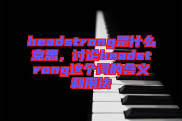 headstrong是什么意思，討論headstrong這個詞的含義和用法