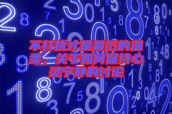 不打擾才是最后的溫柔，關(guān)于如何保持心靈寧?kù)o的討論