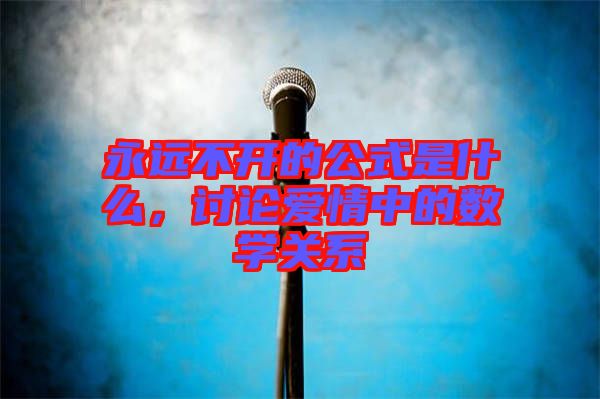 永遠不開的公式是什么，討論愛情中的數學關系