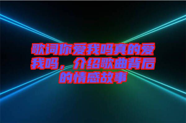 歌詞你愛我嗎真的愛我嗎，介紹歌曲背后的情感故事