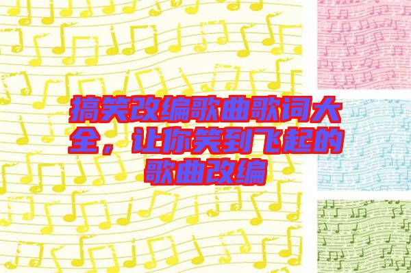 搞笑改編歌曲歌詞大全，讓你笑到飛起的歌曲改編