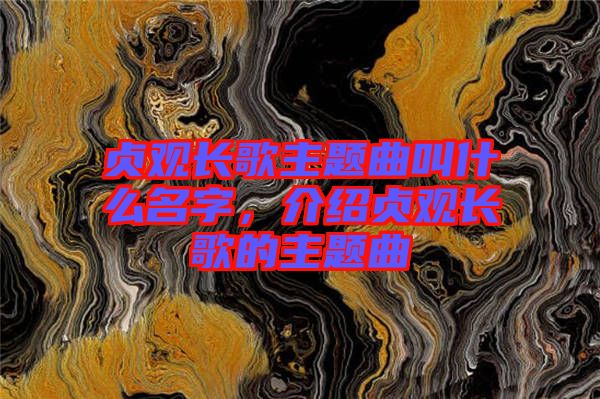 貞觀長歌主題曲叫什么名字，介紹貞觀長歌的主題曲