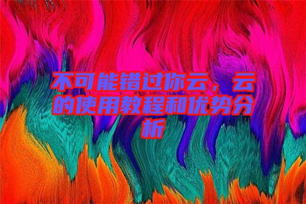 不可能錯過你云，云的使用教程和優勢分析