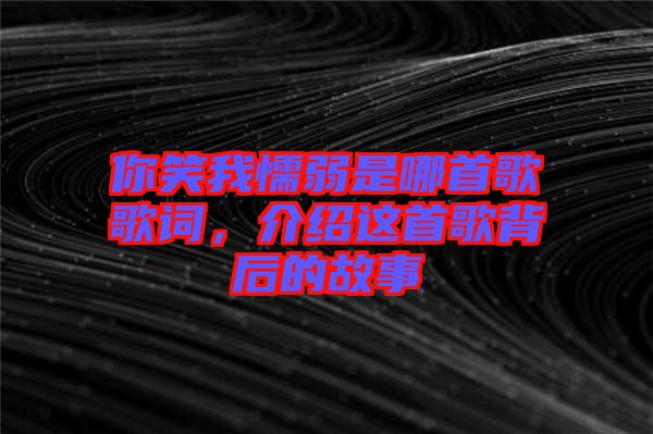 你笑我懦弱是哪首歌歌詞，介紹這首歌背后的故事