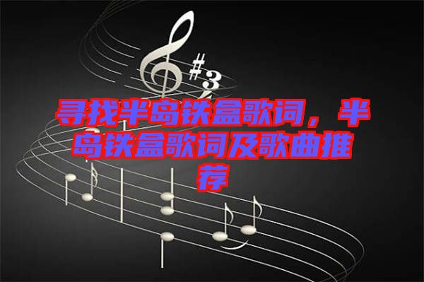 尋找半島鐵盒歌詞，半島鐵盒歌詞及歌曲推薦