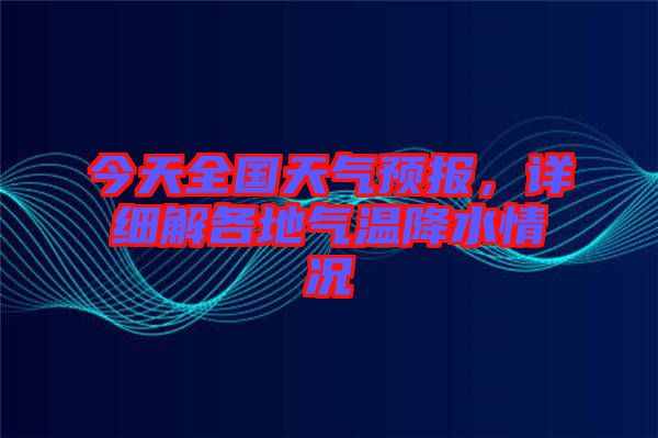 今天全國天氣預(yù)報(bào)，詳細(xì)解各地氣溫降水情況