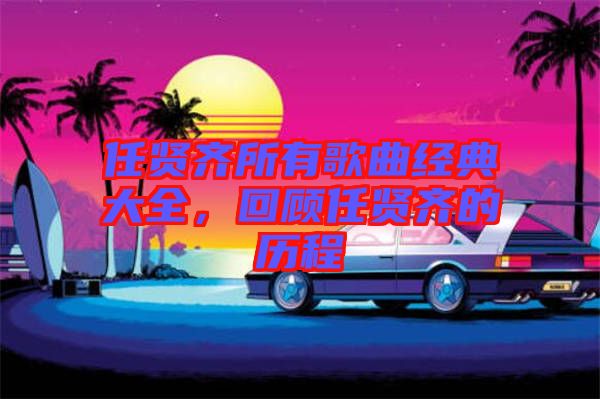 任賢齊所有歌曲經典大全，回顧任賢齊的歷程