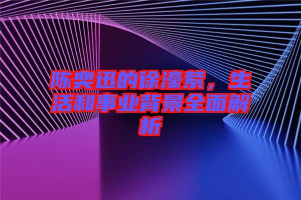 陳奕迅的徐濠縈，生活和事業背景全面解析