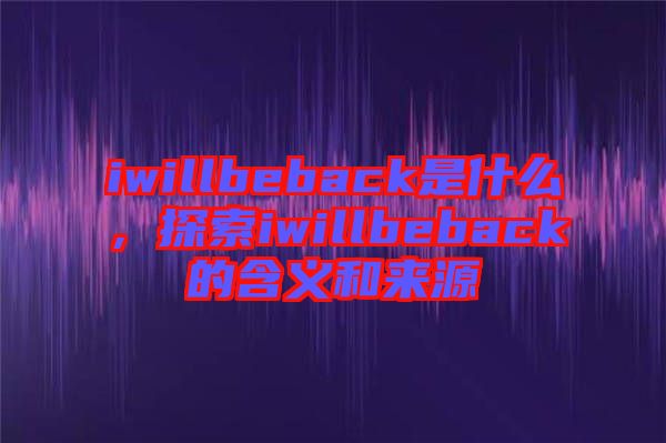 iwillbeback是什么，探索iwillbeback的含義和來源