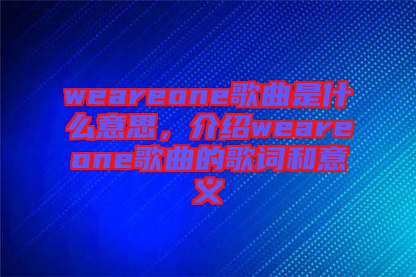 weareone歌曲是什么意思，介紹weareone歌曲的歌詞和意義