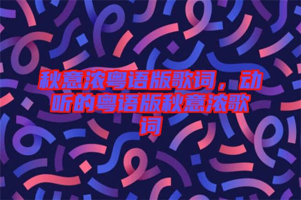 秋意濃粵語版歌詞，動(dòng)聽的粵語版秋意濃歌詞