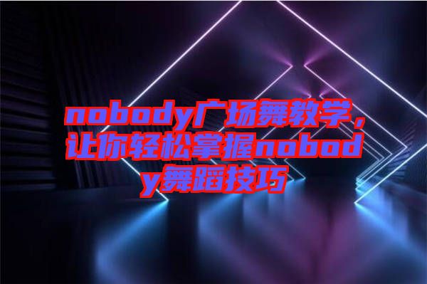 nobody廣場舞教學，讓你輕松掌握nobody舞蹈技巧