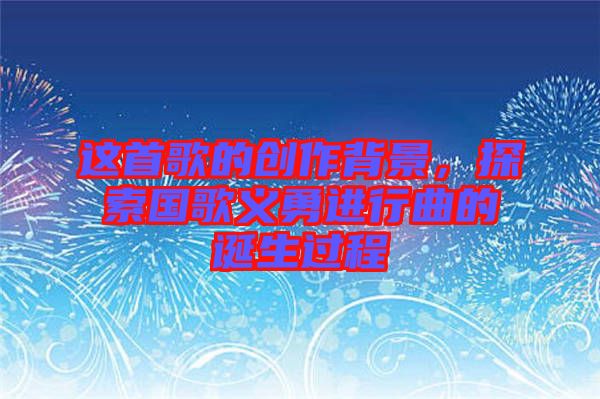 這首歌的創作背景，探索國歌義勇進行曲的誕生過程