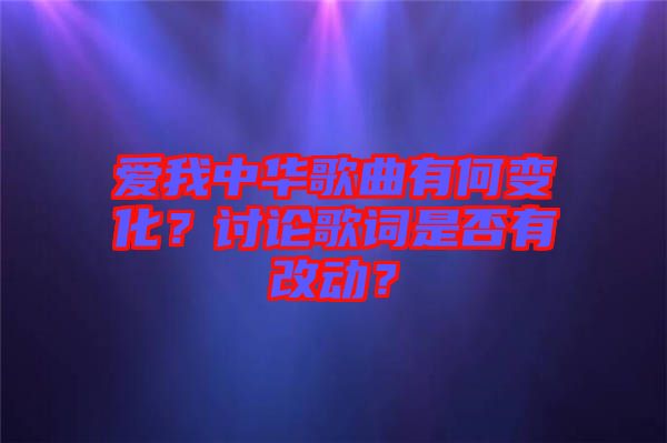 愛我中華歌曲有何變化？討論歌詞是否有改動？