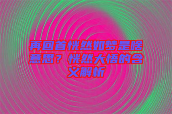 再回首恍然如夢是啥意思？恍然大悟的含義解析