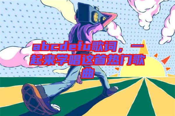 abcdefu歌詞，一起來學唱這首熱門歌曲