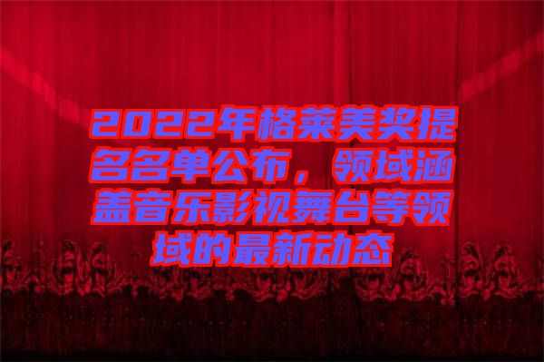 2022年格萊美獎提名名單公布，領域涵蓋音樂影視舞臺等領域的最新動態(tài)