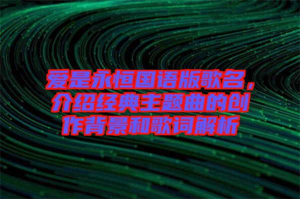 愛是永恒國語版歌名，介紹經典主題曲的創作背景和歌詞解析