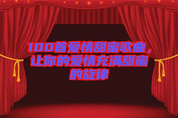 100首愛(ài)情甜蜜歌曲，讓你的愛(ài)情充滿(mǎn)甜蜜的旋律