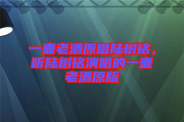 一壺老酒原唱陸樹(shù)銘，聽(tīng)陸樹(shù)銘演唱的一壺老酒原版