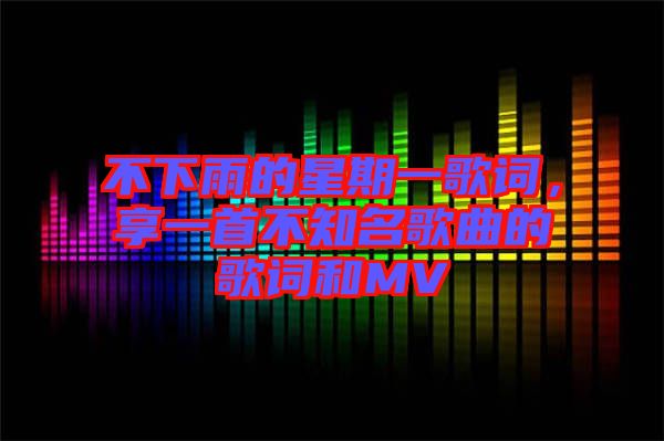 不下雨的星期一歌詞，享一首不知名歌曲的歌詞和MV