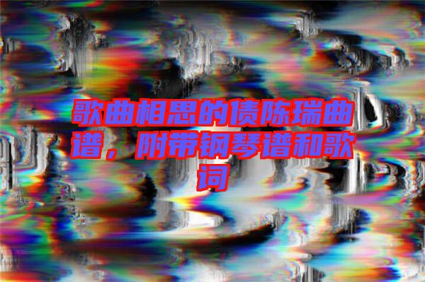 歌曲相思的債陳瑞曲譜，附帶鋼琴譜和歌詞