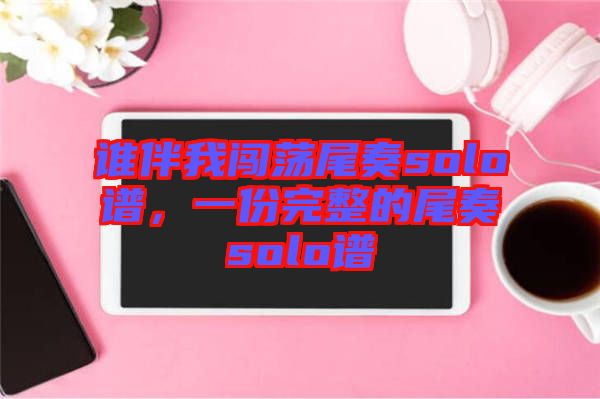 誰伴我闖蕩尾奏solo譜，一份完整的尾奏solo譜