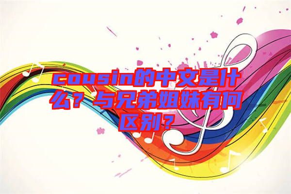 cousin的中文是什么？與兄弟姐妹有何區(qū)別？