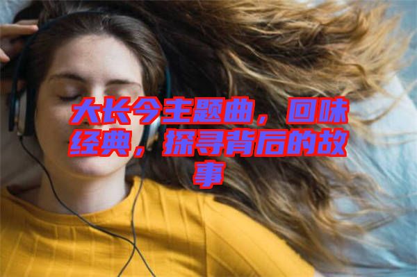 大長今主題曲，回味經典，探尋背后的故事