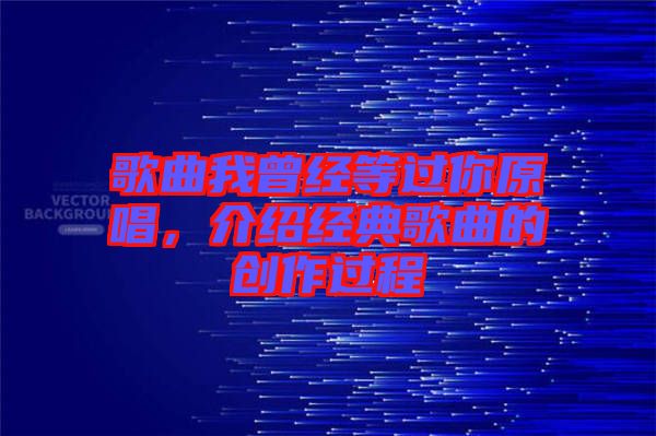 歌曲我曾經等過你原唱，介紹經典歌曲的創作過程