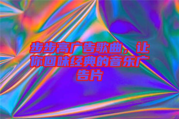 步步高廣告歌曲，讓你回味經典的音樂廣告片