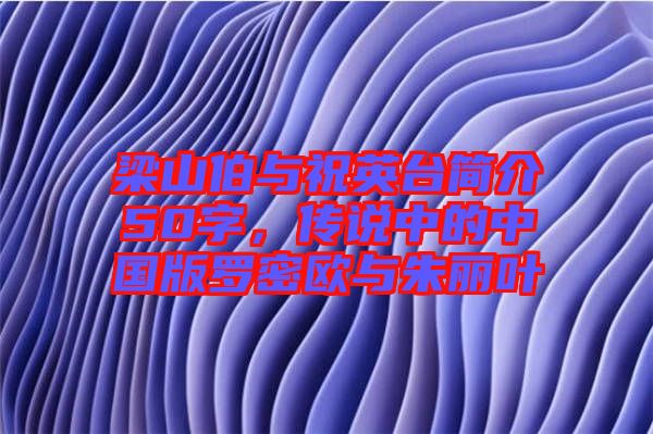 梁山伯與祝英臺簡介50字，傳說中的中國版羅密歐與朱麗葉