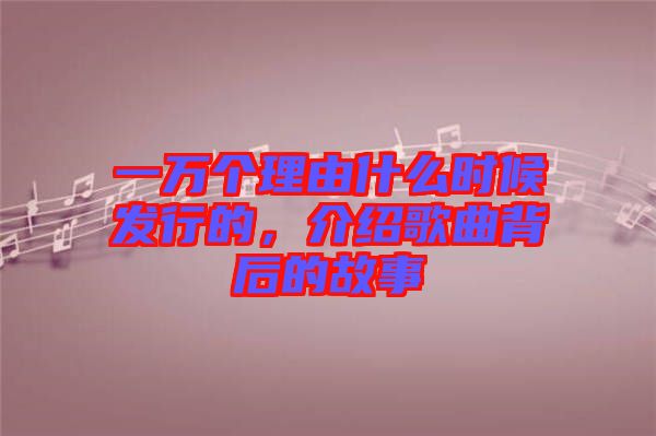 一萬個理由什么時候發行的，介紹歌曲背后的故事