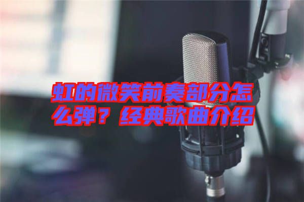 虹的微笑前奏部分怎么彈？經典歌曲介紹