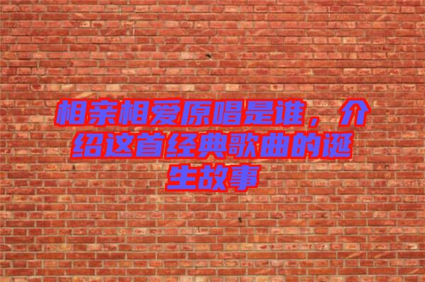 相親相愛原唱是誰，介紹這首經典歌曲的誕生故事