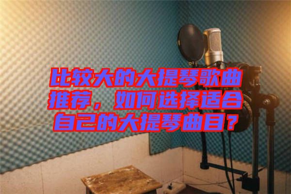 比較大的大提琴歌曲推薦，如何選擇適合自己的大提琴曲目？