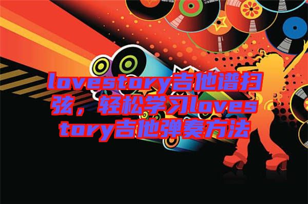 lovestory吉他譜掃弦，輕松學習lovestory吉他彈奏方法