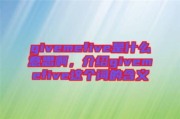 givemefive是什么意思啊，介紹givemefive這個詞的含義