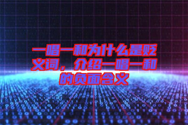 一唱一和為什么是貶義詞，介紹一唱一和的負面含義