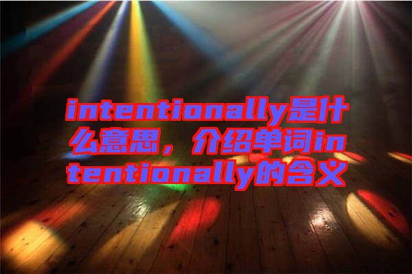 intentionally是什么意思，介紹單詞intentionally的含義