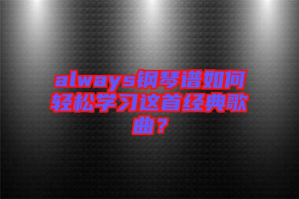 always鋼琴譜如何輕松學習這首經典歌曲？