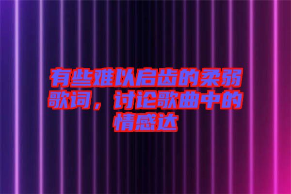 有些難以啟齒的柔弱歌詞，討論歌曲中的情感達