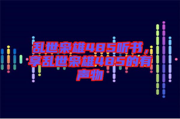 亂世梟雄485聽書，享亂世梟雄485的有聲物