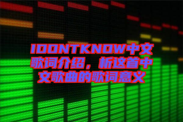 IDONTKNOW中文歌詞介紹，析這首中文歌曲的歌詞意義